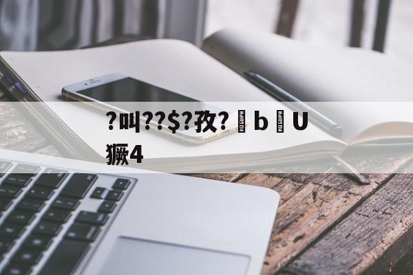 ?叫??$?孜?棓bU獗4的简单介绍